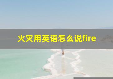 火灾用英语怎么说fire