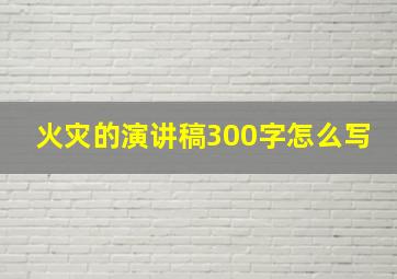 火灾的演讲稿300字怎么写