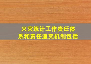 火灾统计工作责任体系和责任追究机制包括