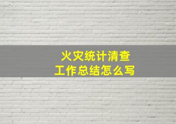 火灾统计清查工作总结怎么写