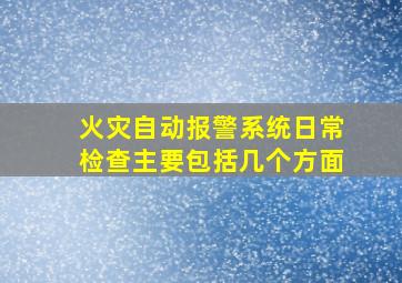 火灾自动报警系统日常检查主要包括几个方面