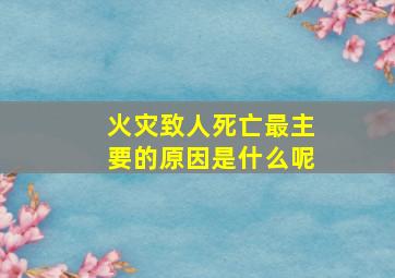 火灾致人死亡最主要的原因是什么呢