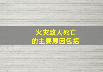 火灾致人死亡的主要原因包括