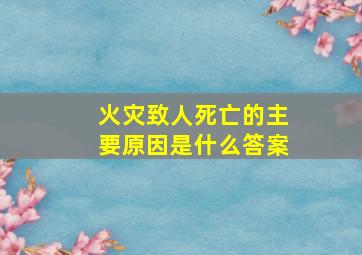 火灾致人死亡的主要原因是什么答案