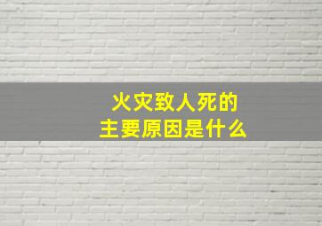 火灾致人死的主要原因是什么