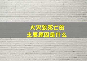 火灾致死亡的主要原因是什么