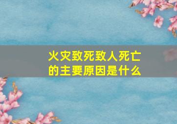 火灾致死致人死亡的主要原因是什么