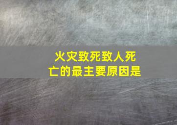 火灾致死致人死亡的最主要原因是