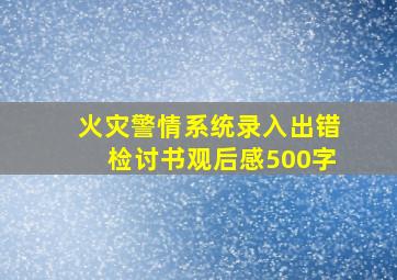 火灾警情系统录入出错检讨书观后感500字