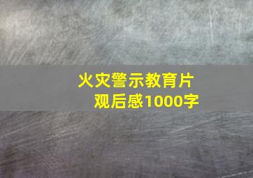 火灾警示教育片观后感1000字