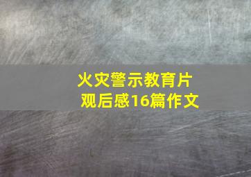 火灾警示教育片观后感16篇作文