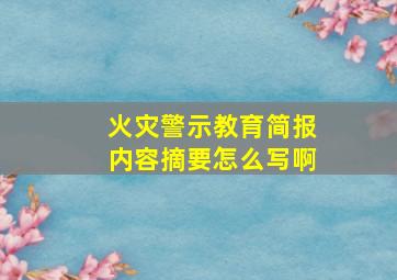 火灾警示教育简报内容摘要怎么写啊