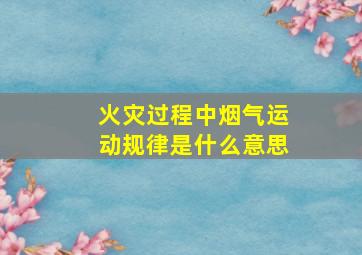 火灾过程中烟气运动规律是什么意思