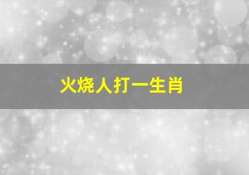 火烧人打一生肖