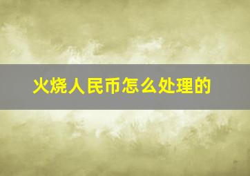 火烧人民币怎么处理的