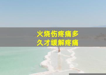 火烧伤疼痛多久才缓解疼痛