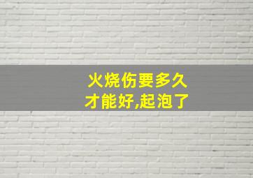 火烧伤要多久才能好,起泡了