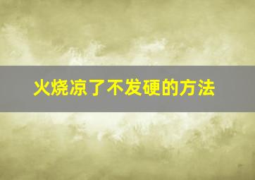 火烧凉了不发硬的方法