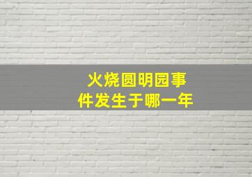 火烧圆明园事件发生于哪一年