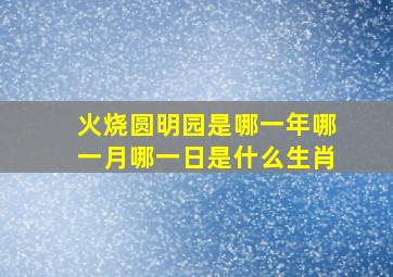 火烧圆明园是哪一年哪一月哪一日是什么生肖