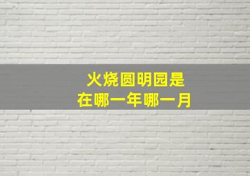 火烧圆明园是在哪一年哪一月