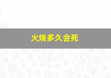 火烧多久会死