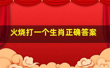 火烧打一个生肖正确答案