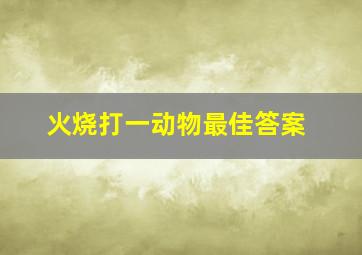 火烧打一动物最佳答案