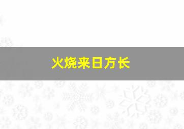 火烧来日方长