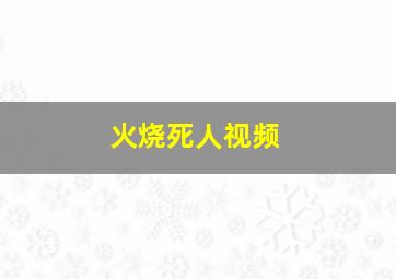 火烧死人视频