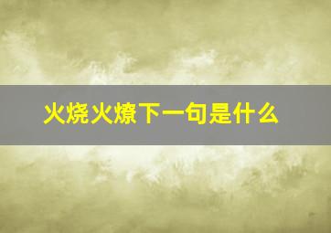 火烧火燎下一句是什么