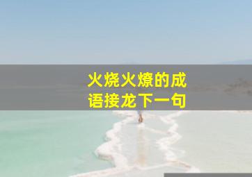 火烧火燎的成语接龙下一句