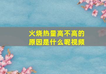 火烧热量高不高的原因是什么呢视频