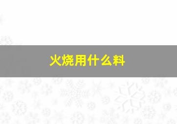 火烧用什么料