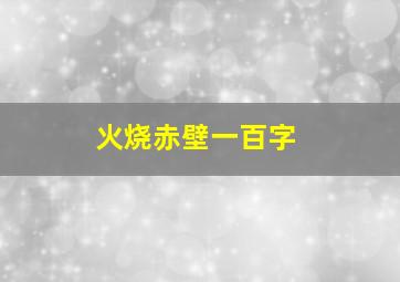 火烧赤壁一百字