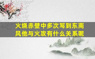 火烧赤壁中多次写到东南风他与火攻有什么关系呢