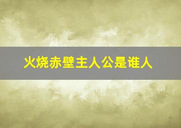 火烧赤壁主人公是谁人