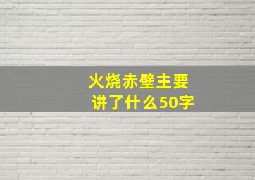 火烧赤壁主要讲了什么50字