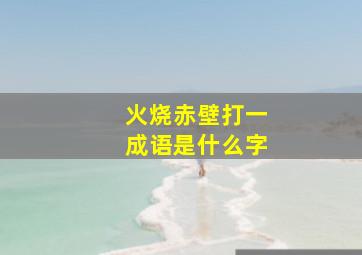 火烧赤壁打一成语是什么字