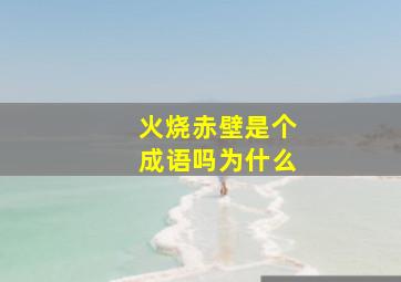 火烧赤壁是个成语吗为什么