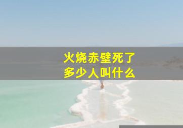 火烧赤壁死了多少人叫什么