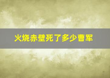 火烧赤壁死了多少曹军