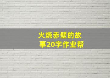 火烧赤壁的故事20字作业帮