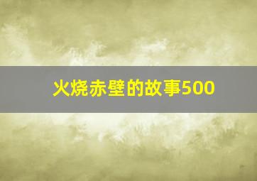 火烧赤壁的故事500