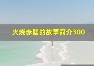 火烧赤壁的故事简介300