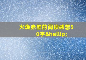 火烧赤壁的阅读感想50字…