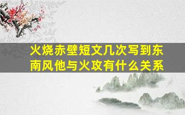 火烧赤壁短文几次写到东南风他与火攻有什么关系