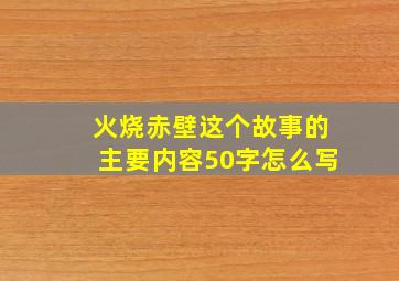 火烧赤壁这个故事的主要内容50字怎么写