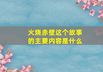 火烧赤壁这个故事的主要内容是什么