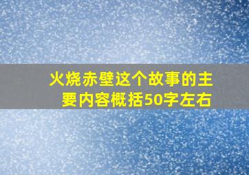 火烧赤壁这个故事的主要内容概括50字左右